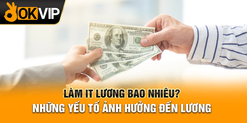 Làm IT lương bao nhiêu? Những yếu tố ảnh hưởng đến lương